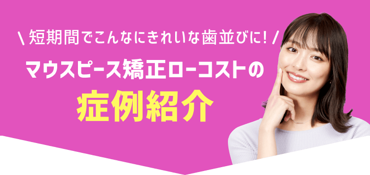 マウスピース矯正ローコストの症例紹介