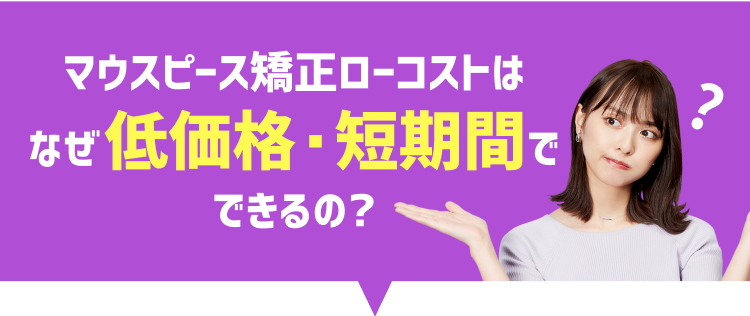 マウスピース矯正ローコストはなぜ低価格・短期間でできるの?