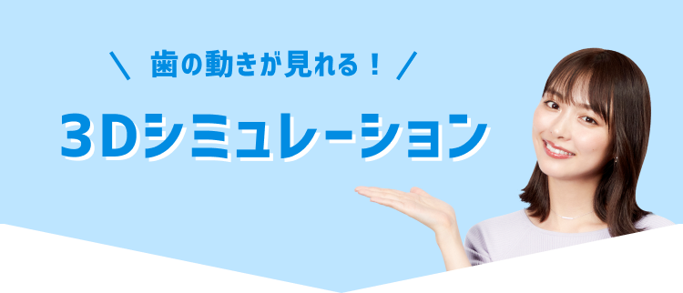 歯の動きが見れる!最先端!3Dシミュレーション