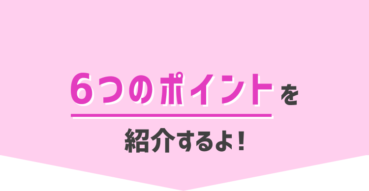 6つのポイントを紹介するよ!